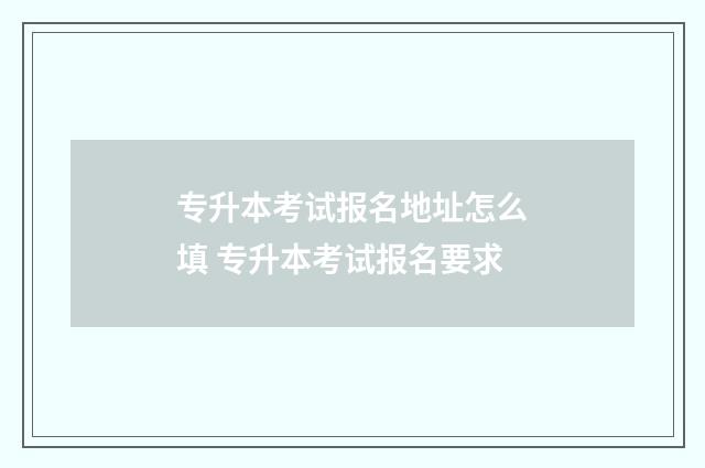 专升本考试报名地址怎么填 专升本考试报名要求