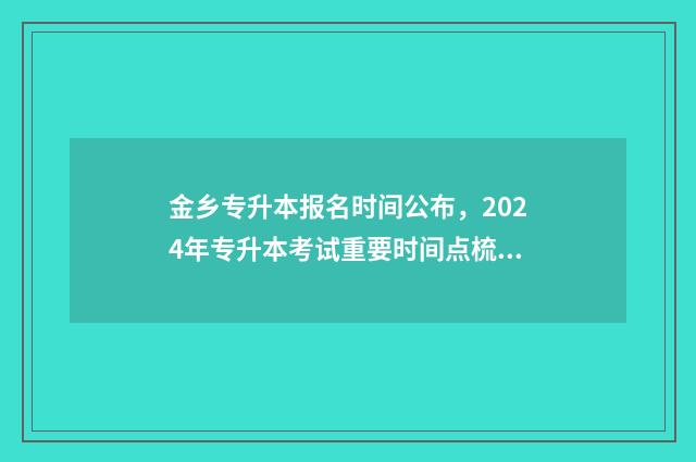 金乡专升本报名时间公布，2024年专升本考试重要时间点梳理 金乡专升本报名费多少钱
