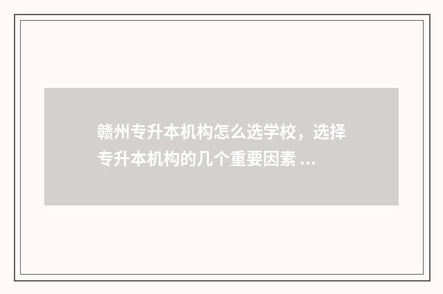 赣州专升本机构怎么选学校，选择专升本机构的几个重要因素 赣州专升本机构有哪些