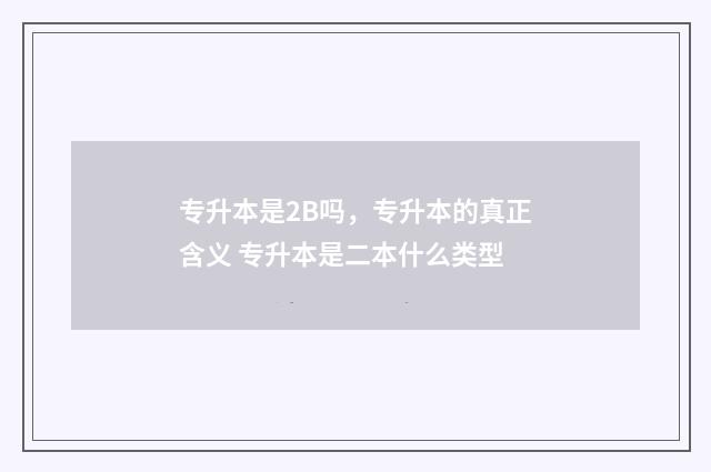 专升本是2B吗，专升本的真正含义 专升本是二本什么类型