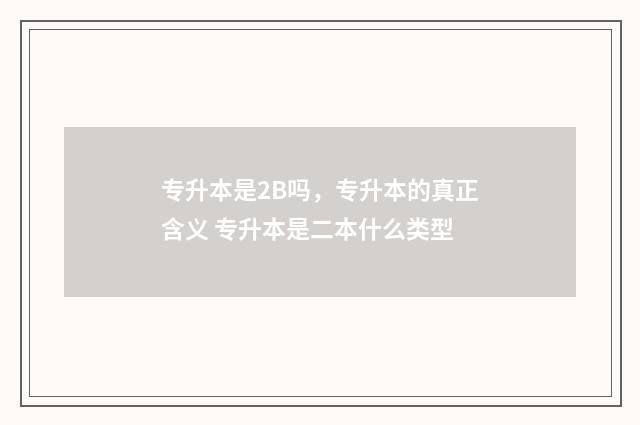 专升本是2B吗，专升本的真正含义 专升本是二本什么类型