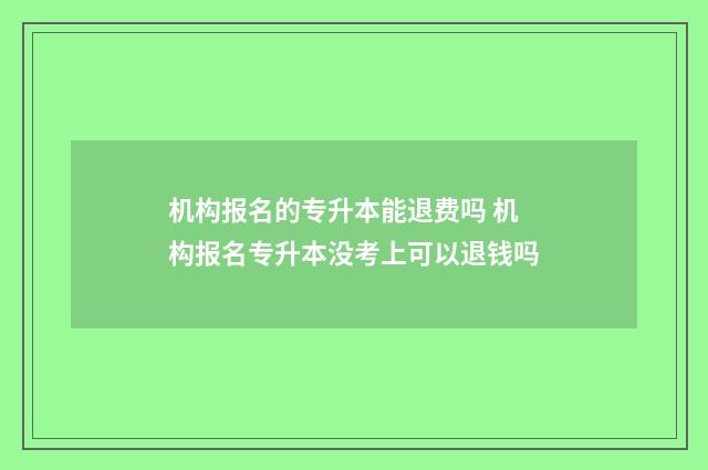 机构报名的专升本能退费吗 机构报名专升本没考上可以退钱吗