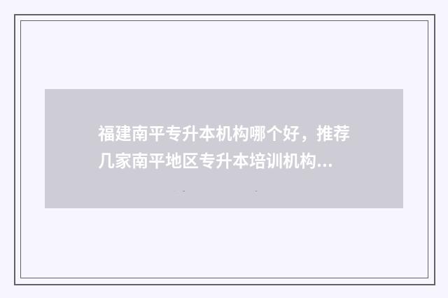 福建南平专升本机构哪个好，推荐几家南平地区专升本培训机构 南平专升本培训机构