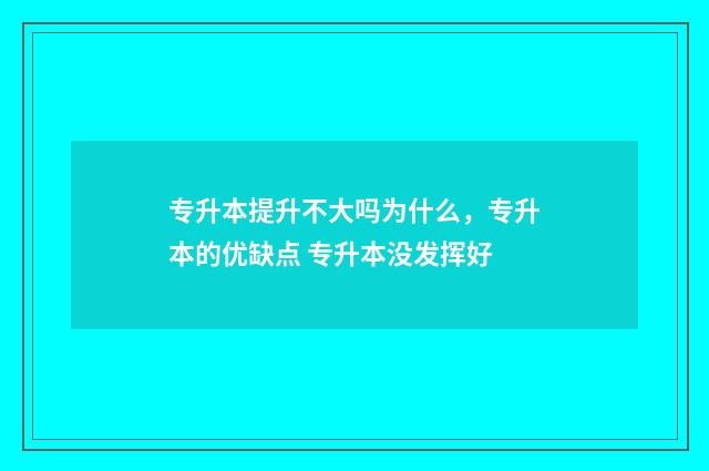 专升本提升不大吗为什么，专升本的优缺点 专升本没发挥好