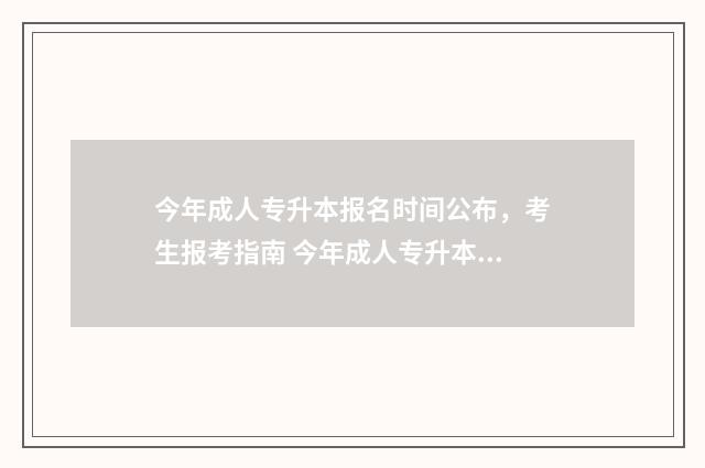 今年成人专升本报名时间公布，考生报考指南 今年成人专升本成绩啥时候出来