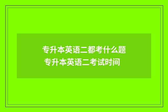 专升本英语二都考什么题 专升本英语二考试时间