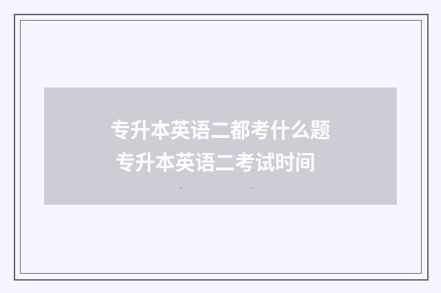 专升本英语二都考什么题 专升本英语二考试时间