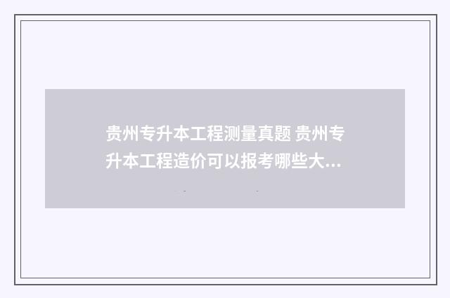 贵州专升本工程测量真题 贵州专升本工程造价可以报考哪些大学