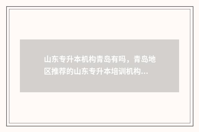 山东专升本机构青岛有吗，青岛地区推荐的山东专升本培训机构 山东专升本机构有哪些