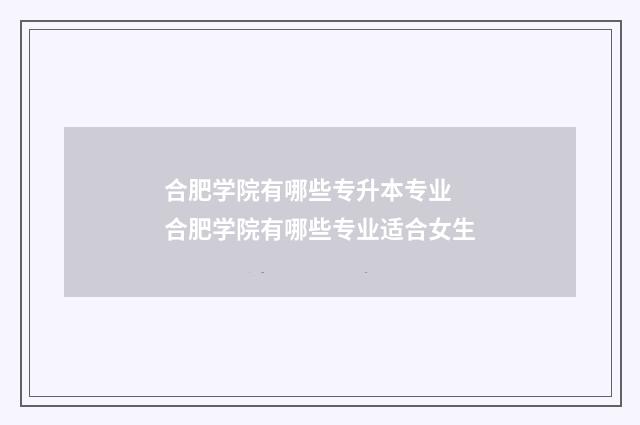 合肥学院有哪些专升本专业 合肥学院有哪些专业适合女生