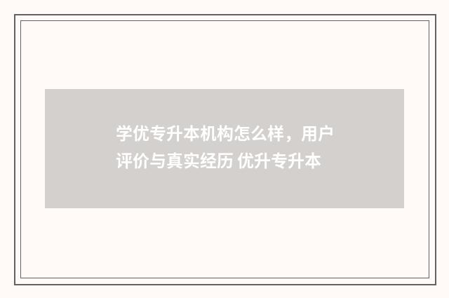 学优专升本机构怎么样，用户评价与真实经历 优升专升本