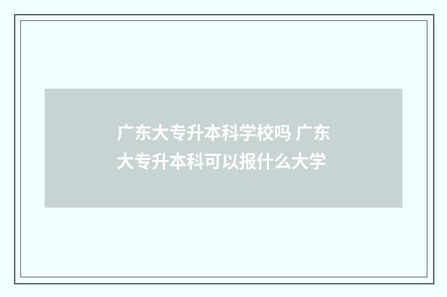 广东大专升本科学校吗 广东大专升本科可以报什么大学
