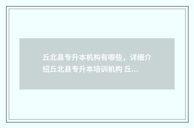 丘北县专升本机构有哪些，详细介绍丘北县专升本培训机构 丘北县事业招聘信息