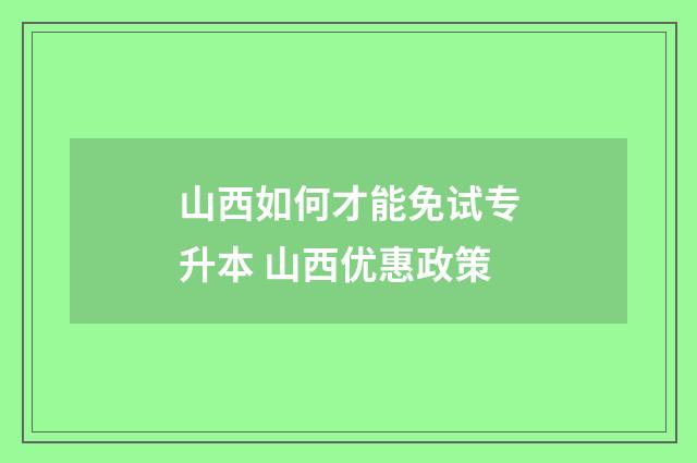 山西如何才能免试专升本 山西优惠政策