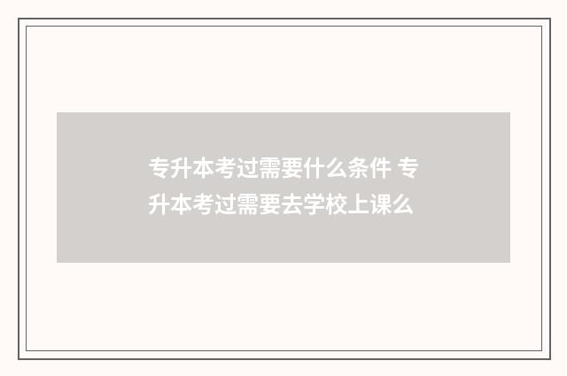 专升本考过需要什么条件 专升本考过需要去学校上课么