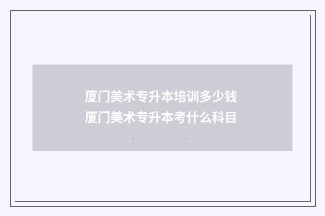 厦门美术专升本培训多少钱 厦门美术专升本考什么科目