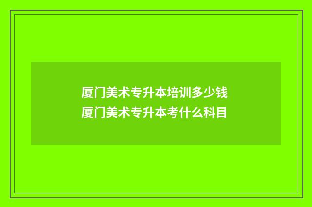 厦门美术专升本培训多少钱 厦门美术专升本考什么科目