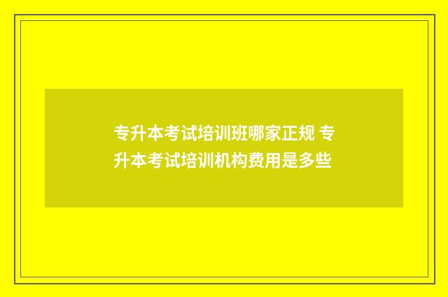 专升本考试培训班哪家正规 专升本考试培训机构费用是多些