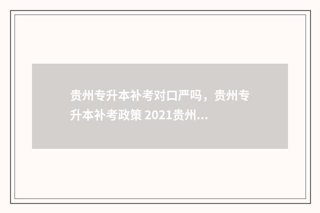 贵州专升本补考对口严吗，贵州专升本补考政策 2021贵州专升本补录结果什么时候出来
