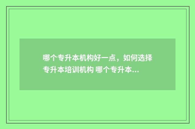 哪个专升本机构好一点，如何选择专升本培训机构 哪个专升本机构最好