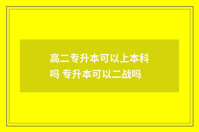 高二专升本可以上本科吗 专升本可以二战吗