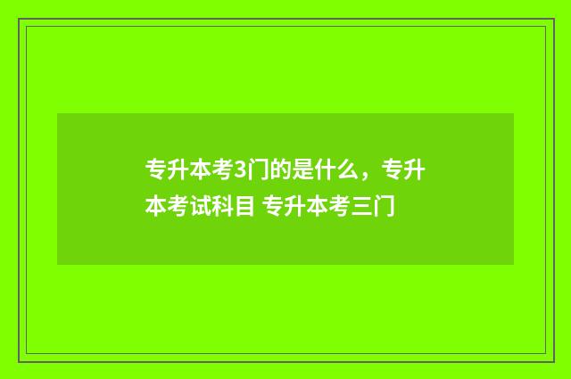 专升本考3门的是什么，专升本考试科目 专升本考三门