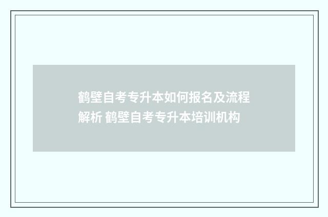 鹤壁自考专升本如何报名及流程解析 鹤壁自考专升本培训机构
