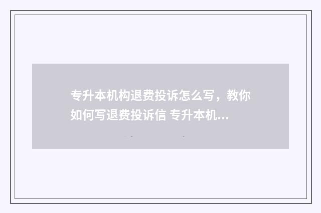 专升本机构退费投诉怎么写，教你如何写退费投诉信 专升本机构退费扣多少合理