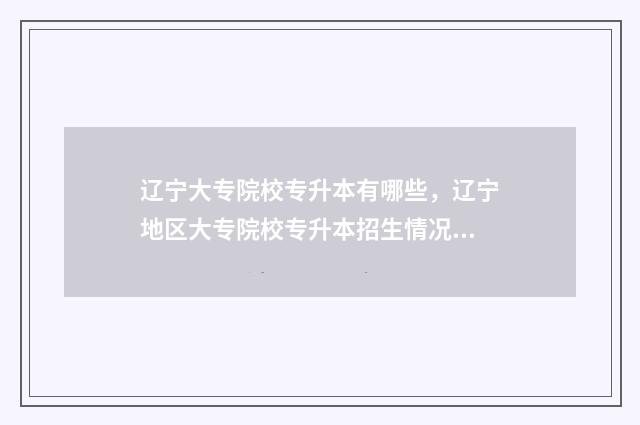 辽宁大专院校专升本有哪些，辽宁地区大专院校专升本招生情况 辽宁省大专学校专业名单