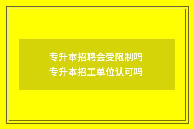 专升本招聘会受限制吗 专升本招工单位认可吗