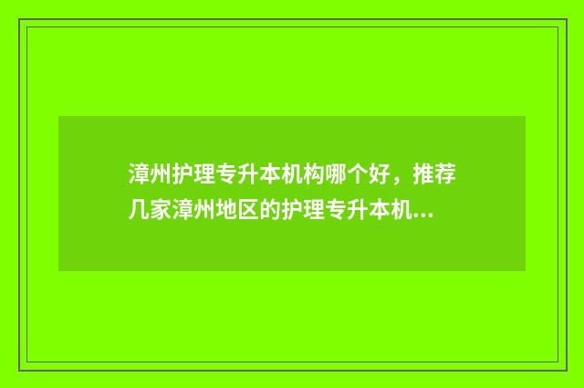 漳州护理专升本机构哪个好，推荐几家漳州地区的护理专升本机构 漳州护理专业学校