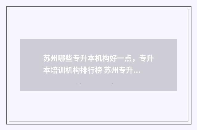 苏州哪些专升本机构好一点，专升本培训机构排行榜 苏州专升本的学校有哪些