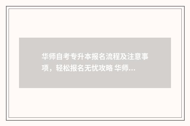 华师自考专升本报名流程及注意事项，轻松报名无忧攻略 华师自考专升本含金量