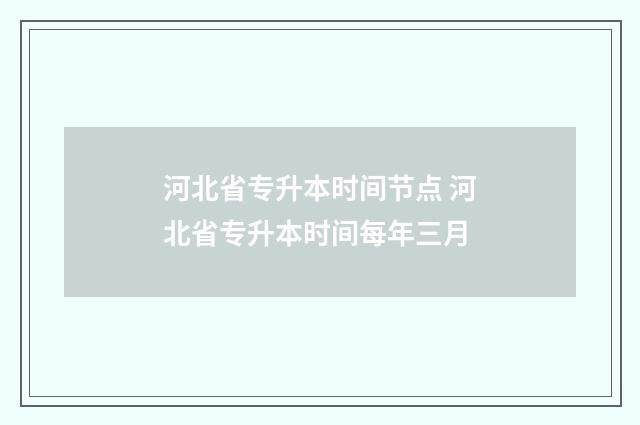 河北省专升本时间节点 河北省专升本时间每年三月