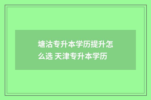 塘沽专升本学历提升怎么选 天津专升本学历