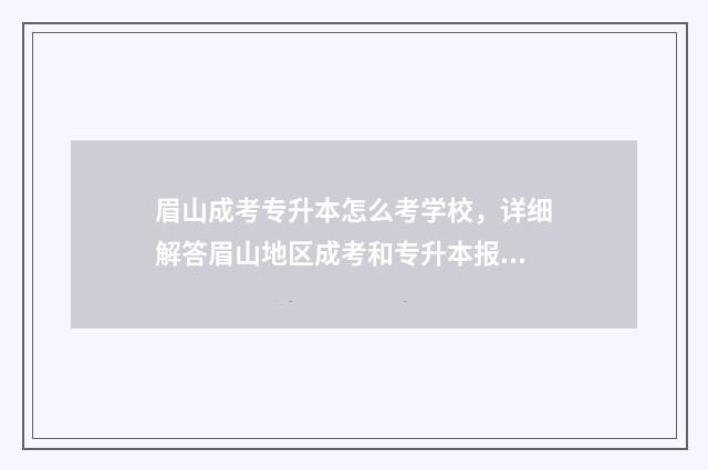 眉山成考专升本怎么考学校，详细解答眉山地区成考和专升本报考流程 眉山成考专升本在哪里考