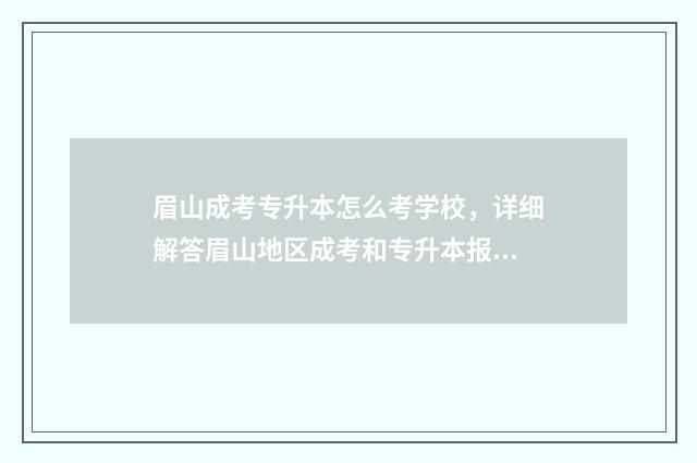 眉山成考专升本怎么考学校，详细解答眉山地区成考和专升本报考流程 眉山成考专升本在哪里考