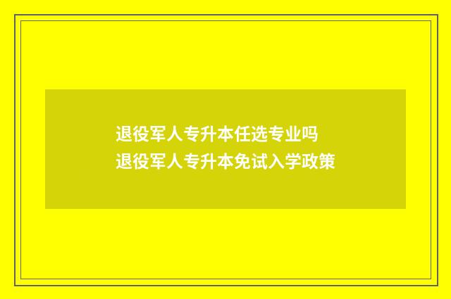退役军人专升本任选专业吗 退役军人专升本免试入学政策