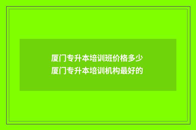 厦门专升本培训班价格多少 厦门专升本培训机构最好的