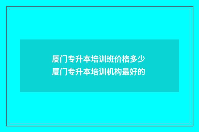 厦门专升本培训班价格多少 厦门专升本培训机构最好的