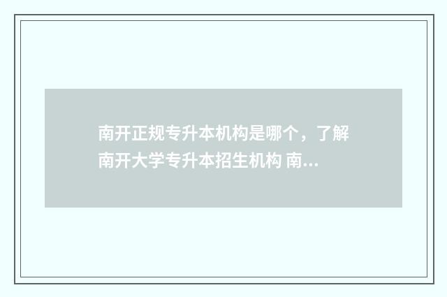 南开正规专升本机构是哪个，了解南开大学专升本招生机构 南开 专升本