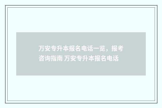 万安专升本报名电话一览，报考咨询指南 万安专升本报名电话