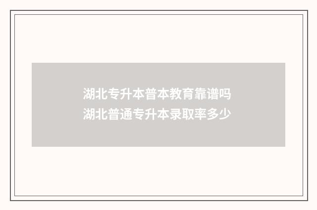 湖北专升本普本教育靠谱吗 湖北普通专升本录取率多少