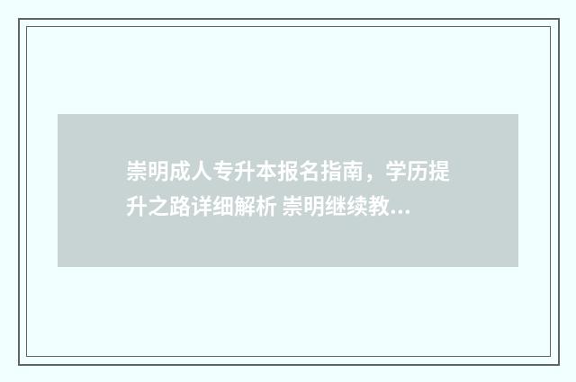 崇明成人专升本报名指南，学历提升之路详细解析 崇明继续教育