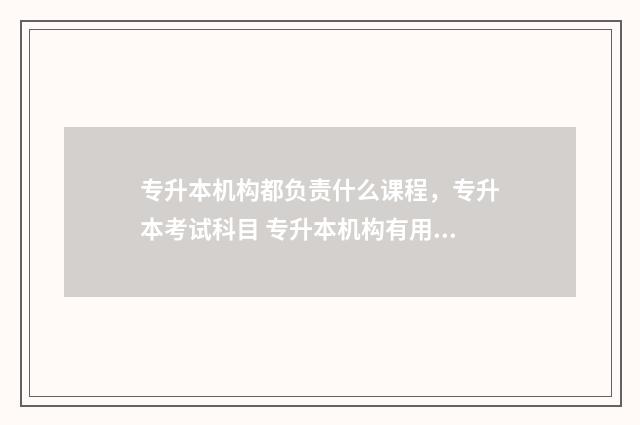 专升本机构都负责什么课程，专升本考试科目 专升本机构有用吗