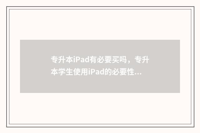 专升本iPad有必要买吗，专升本学生使用iPad的必要性 专升本平板
