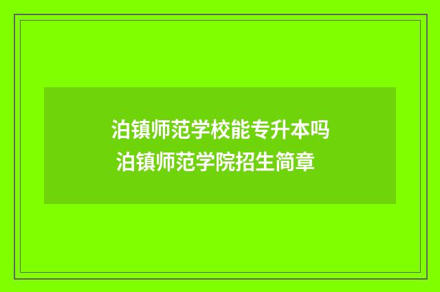 泊镇师范学校能专升本吗 泊镇师范学院招生简章