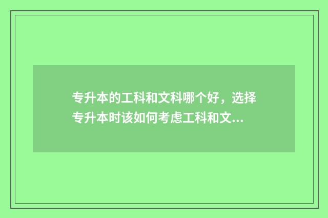 专升本的工科和文科哪个好，选择专升本时该如何考虑工科和文科的优劣 专升本工科需要考些什么科目