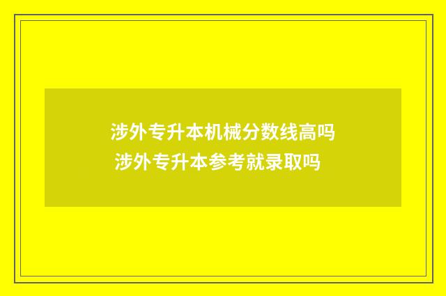 涉外专升本机械分数线高吗 涉外专升本参考就录取吗