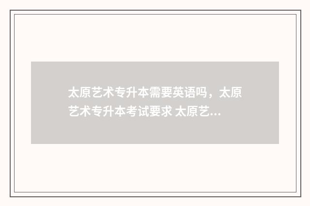 太原艺术专升本需要英语吗，太原艺术专升本考试要求 太原艺术类大专